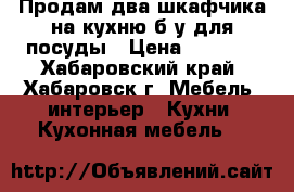 Продам два шкафчика на кухню б/у для посуды › Цена ­ 1 100 - Хабаровский край, Хабаровск г. Мебель, интерьер » Кухни. Кухонная мебель   